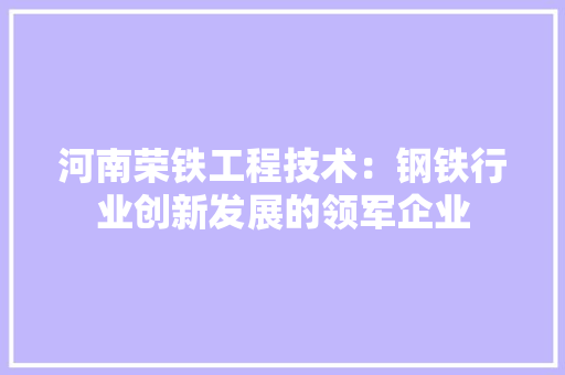 河南荣铁工程技术：钢铁行业创新发展的领军企业