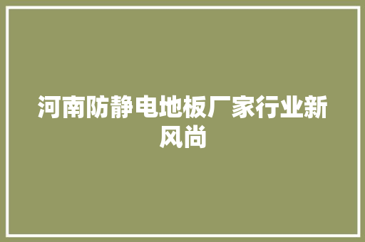 河南防静电地板厂家行业新风尚 室内设计