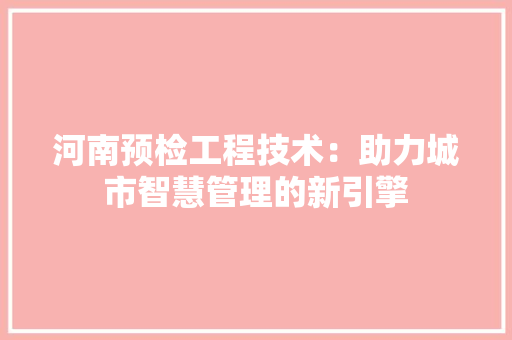 河南预检工程技术：助力城市智慧管理的新引擎 室内设计