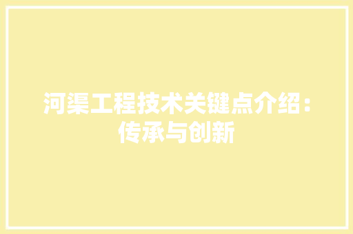 河渠工程技术关键点介绍：传承与创新 室内设计