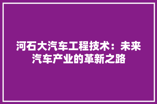 河石大汽车工程技术：未来汽车产业的革新之路