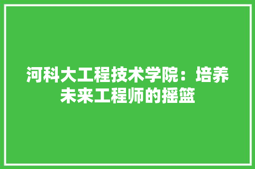 河科大工程技术学院：培养未来工程师的摇篮 室内设计
