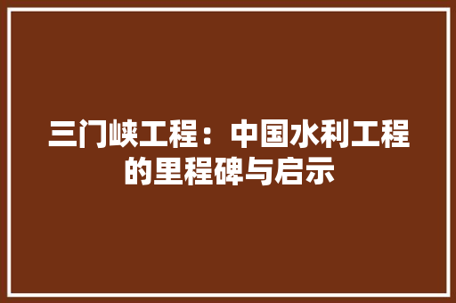 三门峡工程：中国水利工程的里程碑与启示 地板材料