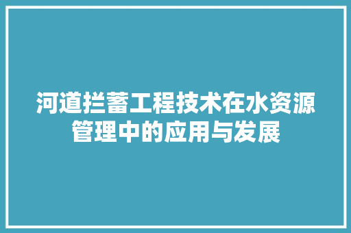 河道拦蓄工程技术在水资源管理中的应用与发展
