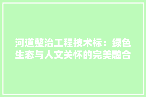 河道整治工程技术标：绿色生态与人文关怀的完美融合 室内设计
