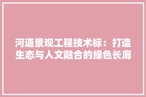 河道景观工程技术标：打造生态与人文融合的绿色长廊 室内设计
