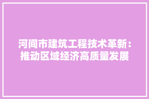 河间市建筑工程技术革新：推动区域经济高质量发展 室内设计