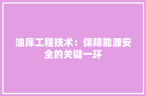 油库工程技术：保障能源安全的关键一环 室内设计
