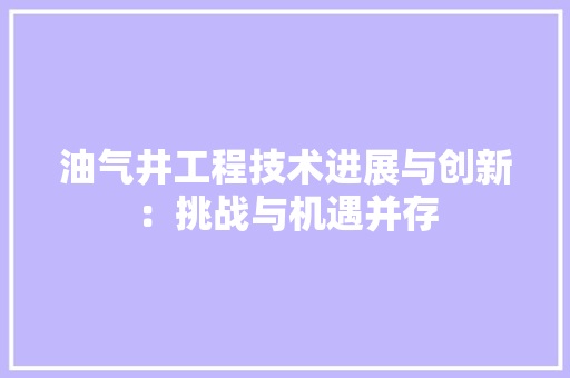 油气井工程技术进展与创新：挑战与机遇并存 室内设计