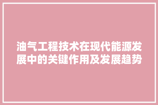 油气工程技术在现代能源发展中的关键作用及发展趋势 室内设计