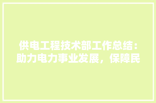 供电工程技术部工作总结：助力电力事业发展，保障民生用电 家居装修