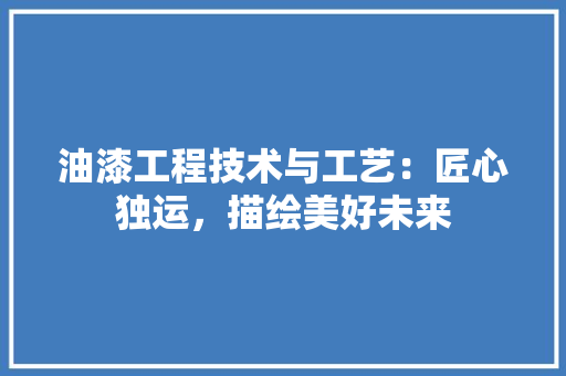 油漆工程技术与工艺：匠心独运，描绘美好未来 室内设计