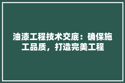 油漆工程技术交底：确保施工品质，打造完美工程