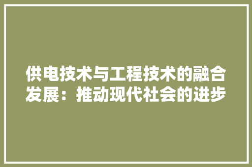 供电技术与工程技术的融合发展：推动现代社会的进步 家居装修