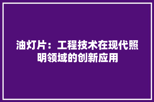油灯片：工程技术在现代照明领域的创新应用 室内设计