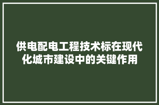 供电配电工程技术标在现代化城市建设中的关键作用