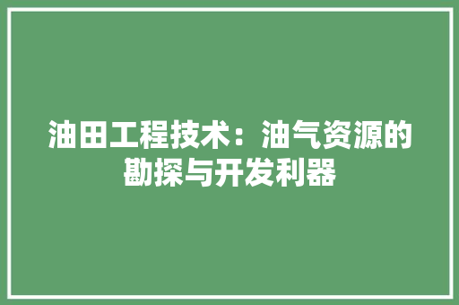 油田工程技术：油气资源的勘探与开发利器 室内设计