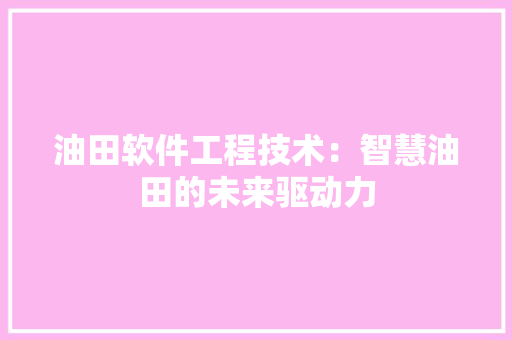 油田软件工程技术：智慧油田的未来驱动力 室内设计