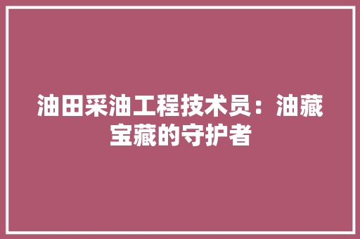 油田采油工程技术员：油藏宝藏的守护者 室内设计