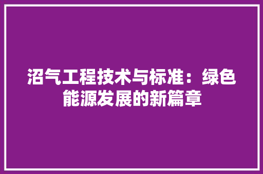 沼气工程技术与标准：绿色能源发展的新篇章