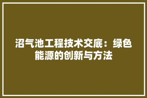 沼气池工程技术交底：绿色能源的创新与方法 室内设计