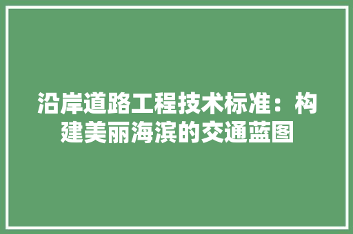 沿岸道路工程技术标准：构建美丽海滨的交通蓝图 室内设计