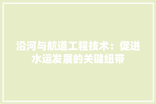 沿河与航道工程技术：促进水运发展的关键纽带 室内设计