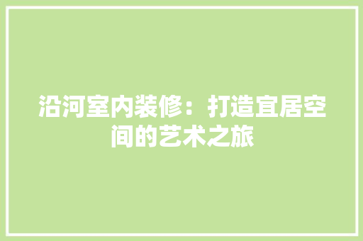 沿河室内装修：打造宜居空间的艺术之旅 室内设计