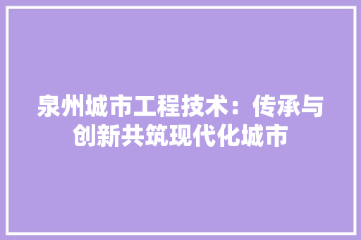 泉州城市工程技术：传承与创新共筑现代化城市 室内设计