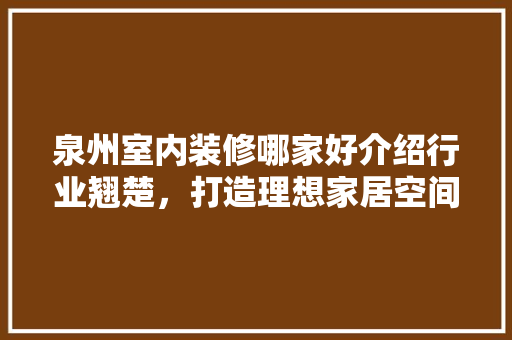 泉州室内装修哪家好介绍行业翘楚，打造理想家居空间 室内设计