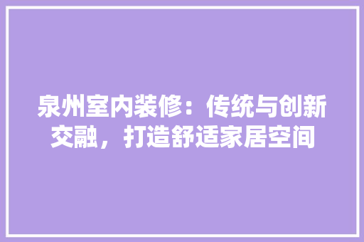 泉州室内装修：传统与创新交融，打造舒适家居空间 室内设计