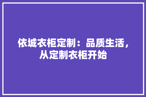 依城衣柜定制：品质生活，从定制衣柜开始
