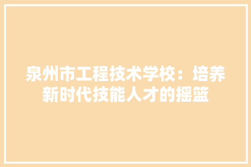 泉州市工程技术学校：培养新时代技能人才的摇篮 室内设计