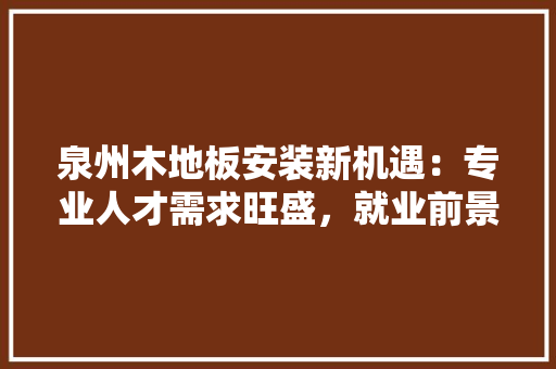 泉州木地板安装新机遇：专业人才需求旺盛，就业前景广阔 室内设计