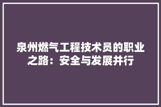 泉州燃气工程技术员的职业之路：安全与发展并行 室内设计