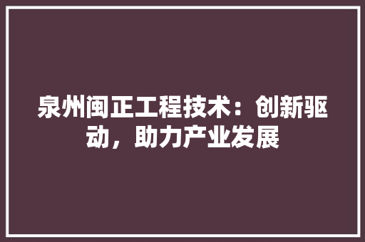 泉州闽正工程技术：创新驱动，助力产业发展 室内设计