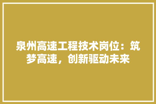 泉州高速工程技术岗位：筑梦高速，创新驱动未来 室内设计