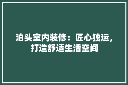 泊头室内装修：匠心独运，打造舒适生活空间