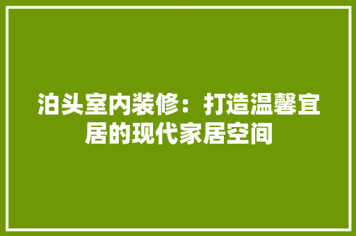 泊头室内装修：打造温馨宜居的现代家居空间 室内设计