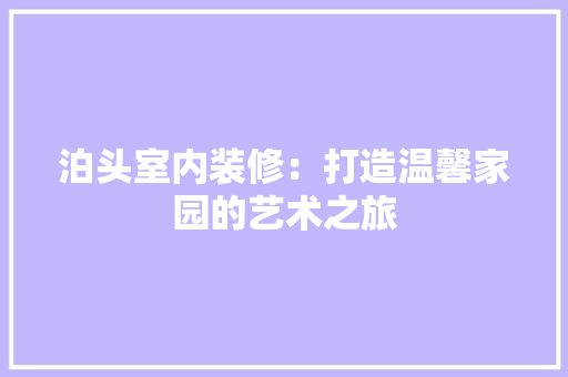 泊头室内装修：打造温馨家园的艺术之旅 室内设计