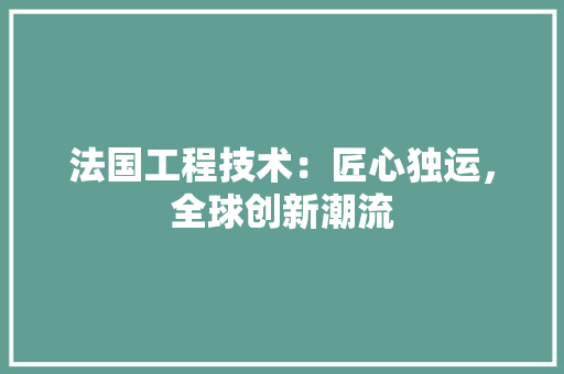 法国工程技术：匠心独运，全球创新潮流 室内设计