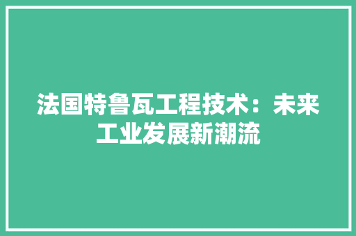 法国特鲁瓦工程技术：未来工业发展新潮流 室内设计