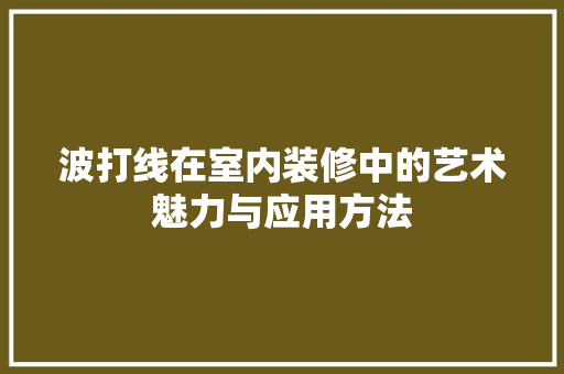 波打线在室内装修中的艺术魅力与应用方法