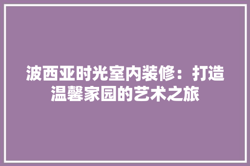 波西亚时光室内装修：打造温馨家园的艺术之旅