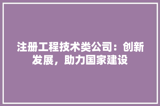 注册工程技术类公司：创新发展，助力国家建设