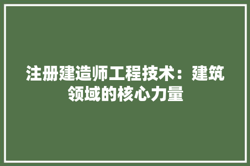 注册建造师工程技术：建筑领域的核心力量 室内设计