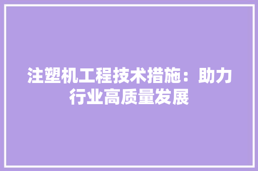 注塑机工程技术措施：助力行业高质量发展 室内设计