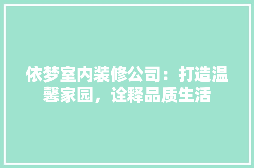 依梦室内装修公司：打造温馨家园，诠释品质生活 家居装修