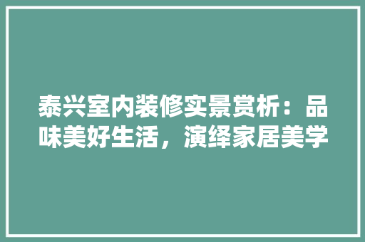 泰兴室内装修实景赏析：品味美好生活，演绎家居美学 室内设计