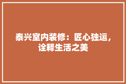 泰兴室内装修：匠心独运，诠释生活之美 室内设计